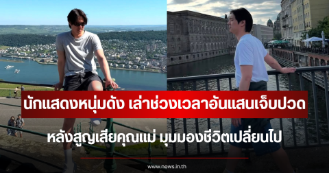 นักแสดงหนุ่มดัง เล่าช่วงเวลาอันแสนเจ็บปวด หลังสูญเสียคุณแม่ มุมมองชีวิตเปลี่ยนไป (ตปท.)