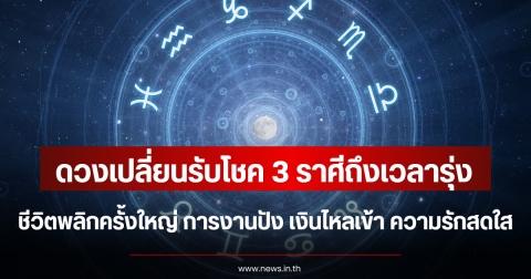 ดวงเปลี่ยนรับโชค 3 ราศีถึงเวลารุ่ง ชีวิตพลิกครั้งใหญ่ การงานปัง เงินไหลเข้า ความรักสดใส