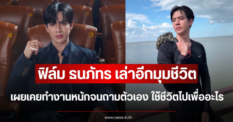 ฟิล์ม ธนภัทร เล่าอีกมุมชีวิต เผยเคยทำงานหนักจนถามตัวเอง ใช้ชีวิตไปเพื่ออะไร
