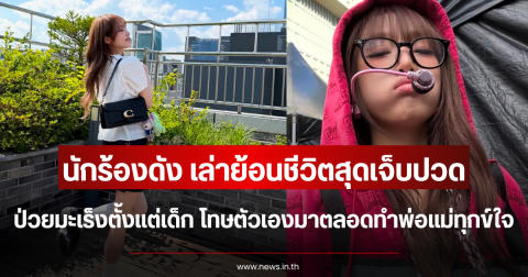 นักร้องดัง เล่าย้อนชีวิตสุดเจ็บปวด ป่วยมะเร็งตั้งแต่เด็ก โทษตัวเองมาตลอดทำพ่อแม่ทุกข์ใจ (ตปท.)
