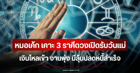 หมอเค้ก เคาะ 3 ราศีดวงเปิดรับวันแม่ เงินไหลเข้า งานพุ่ง มีลุ้นปลดหนี้สำเร็จ