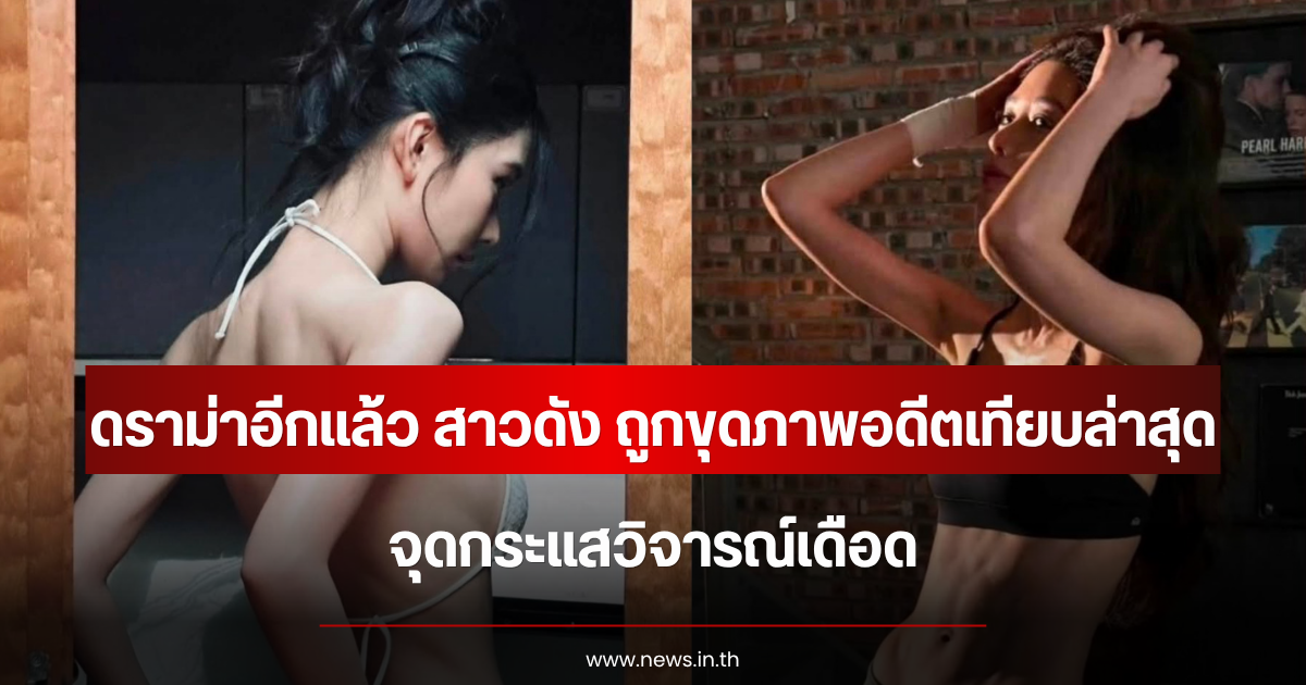 ดราม่าอีกแล้ว สาวดัง ถูกขุดภาพอดีตเทียบล่าสุด จุดกระแสวิจารณ์เดือด (ข่าวต่างประเทศ)