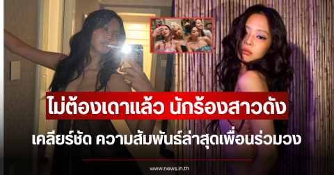 ไม่ต้องเดาแล้ว นักร้องสาวดัง เคลียร์ชัด ความสัมพันธ์ล่าสุดเพื่อนร่วมวง (ตปท.)