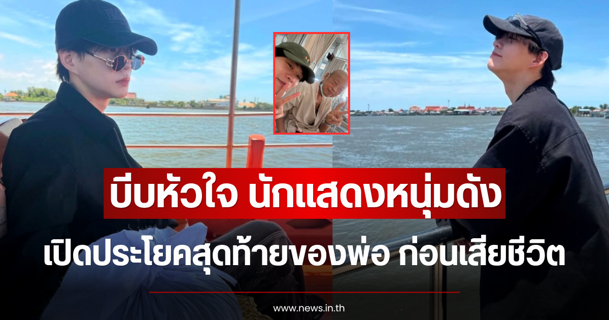 บีบหัวใจ นักแสดงหนุ่มดัง เปิดประโยคสุดท้ายของพ่อ ก่อนเสียชีวิต