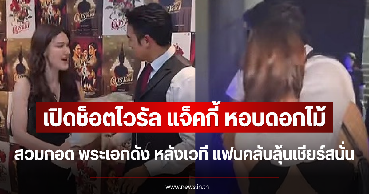 เปิดช็อตไวรัล แจ็คกี้ หอบดอกไม้สวมกอด พระเอกดัง หลังเวที แฟนคลับลุ้นเชียร์สนั่น