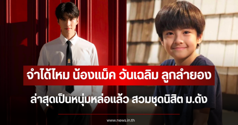 จำได้ไหม น้องแม็ค วันเฉลิม ลูกลำยอง ล่าสุดเป็นหนุ่มหล่อแล้ว สวมชุดนิสิต ม.ดัง