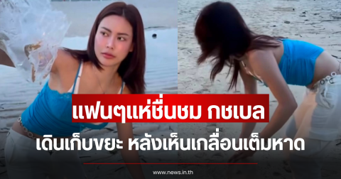 แฟนๆแห่ชื่นชม กชเบล เดินเก็บขยะ หลังเห็นเกลื่อนเต็มหาด