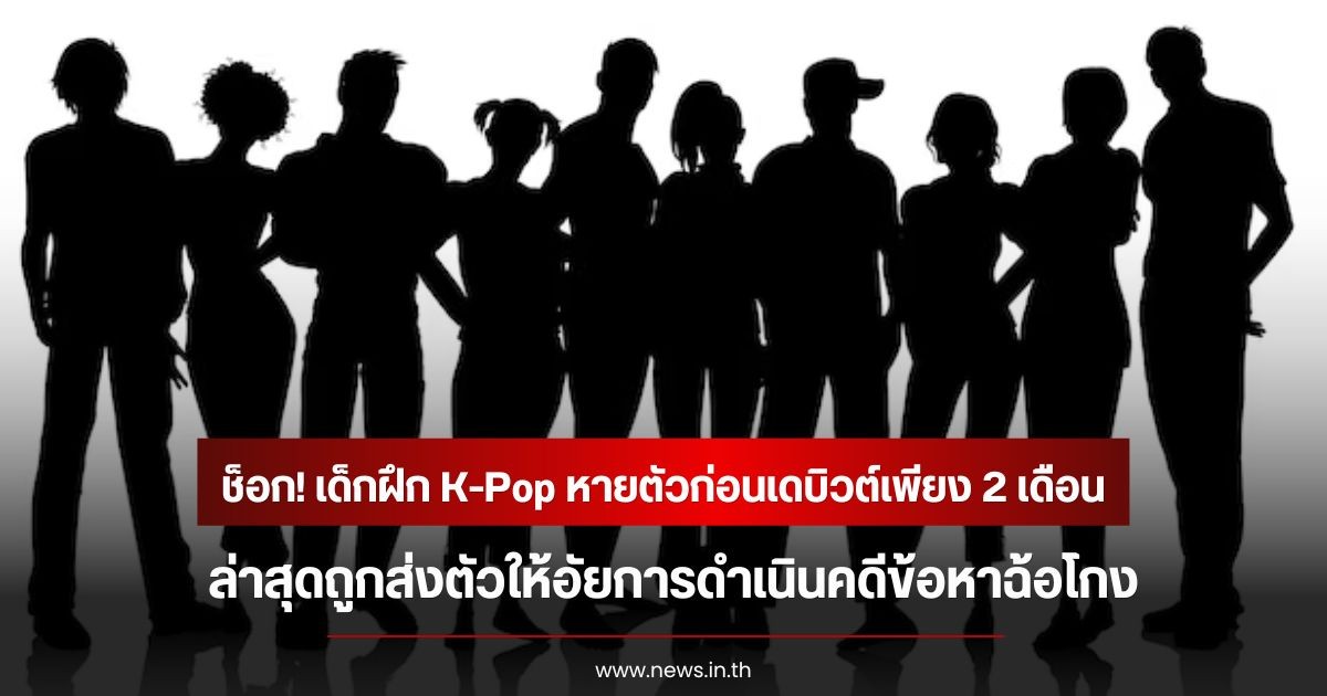 สะเทือนวงการ! เด็กฝึก K-Pop หายตัวก่อนเดบิวต์เพียง 2 เดือน ล่าสุดถูกส่งตัวให้อัยการดำเนินคดีข้อหาฉ้อโกง