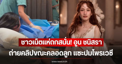 ชาวเน็ตแห่ถกสนั่น! อูน ชนิสรา ถ่ายคลิปขณะคลอดลูก แซะปมไพรเวซี