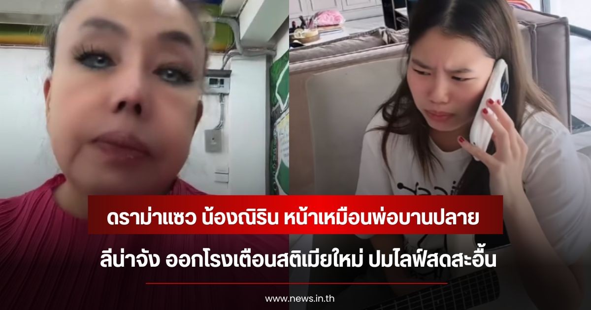 ดราม่าแซว น้องณิริน หน้าเหมือนพ่อบานปลาย ลีน่าจัง ออกโรงเตือนสติเมียใหม่ ปมไลฟ์สดสะอื้น
