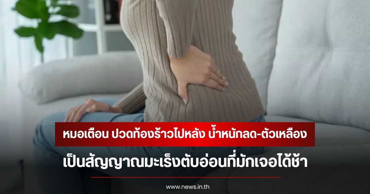 หมอเตือน ปวดท้องร้าวไปหลัง น้ำหนักลด-ตัวเหลือง เป็นสัญญาณมะเร็งตับอ่อนที่มักเจอได้ช้า