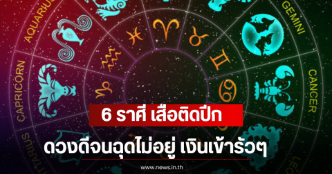 6 ราศี เสือติดปีก ดวงดีจนฉุดไม่อยู่ เงินเข้ารัวๆ