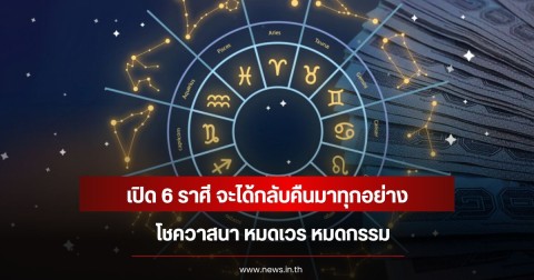 เปิด 6 ราศี จะได้กลับคืนมาทุกอย่าง โชควาสนา หมดเวร หมดกรรม