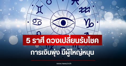 5 ราศี ดวงเปลี่ยนรับโชค การเงินพุ่ง มีผู้ใหญ่หนุน
