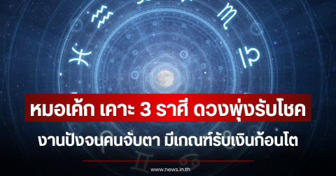 หมอเค้ก เคาะ 3 ราศี ดวงพุ่งรับโชค งานปังจนคนจับตา มีเกณฑ์รับเงินก้อนโต