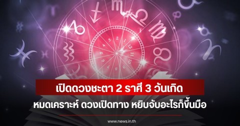 เปิดดวงชะตา 2 ราศี 3 วันเกิด หมดเคราะห์ ดวงเปิดทาง หยิบจับอะไรก็ขึ้นมือ