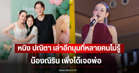 หนิง ปณิตา เล่าอีกมุมที่หลายคนไม่รู้ น้องณิริน เพิ่งได้เจอพ่อ หลังไม่เจอกันนาน 6 เดือน