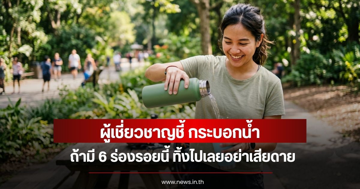 ผู้เชี่ยวชาญชี้ กระบอกน้ำ ถ้ามี 6 ร่องรอยนี้ ทิ้งไปเลยอย่าเสียดาย