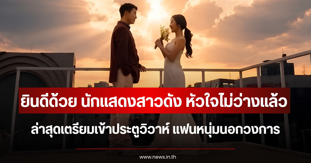 ยินดีด้วย นักแสดงสาวดัง หัวใจไม่ว่างแล้ว ล่าสุดเตรียมเข้าประตูวิวาห์ แฟนหนุ่มนอกวงการ (ตปท.)