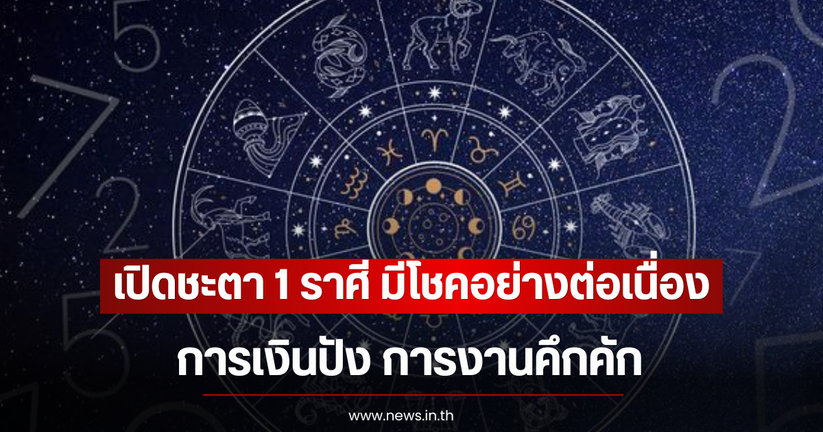 เปิดชะตา 1 ราศี มีโชคอย่างต่อเนื่อง การเงินปัง การงานคึกคัก