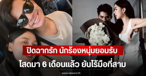 ปิดฉากรัก นักร้องหนุ่มยอมรับ โสดมา 6 เดือนเเล้ว ยันไร้มือที่สาม