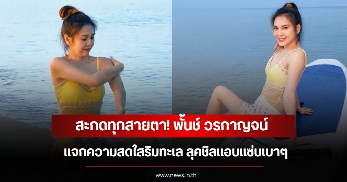 สะกดทุกสายตา! พั้นช์ วรกาญจน์ แจกความสดใสริมทะเล ลุคชิลแอบแซ่บเบาๆ