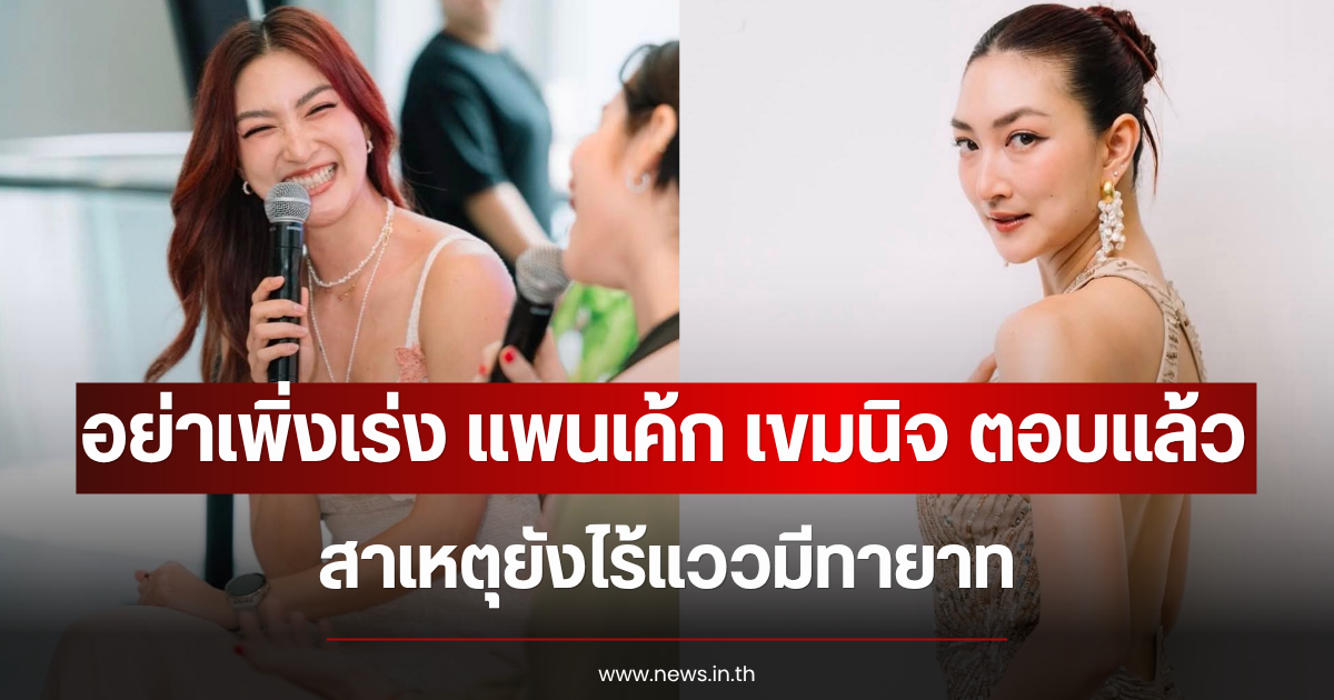 อย่าเพิ่งเร่ง แพนเค้ก เขมนิจ ตอบแล้ว สาเหตุยังไร้แววมีทายาท