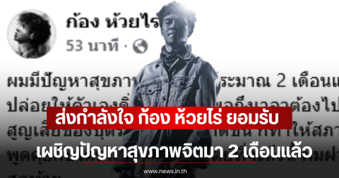 ส่งกำลังใจ ก้อง ห้วยไร่ ยอมรับ เผชิญปัญหาสุขภาพจิตมา 2 เดือนเเล้ว