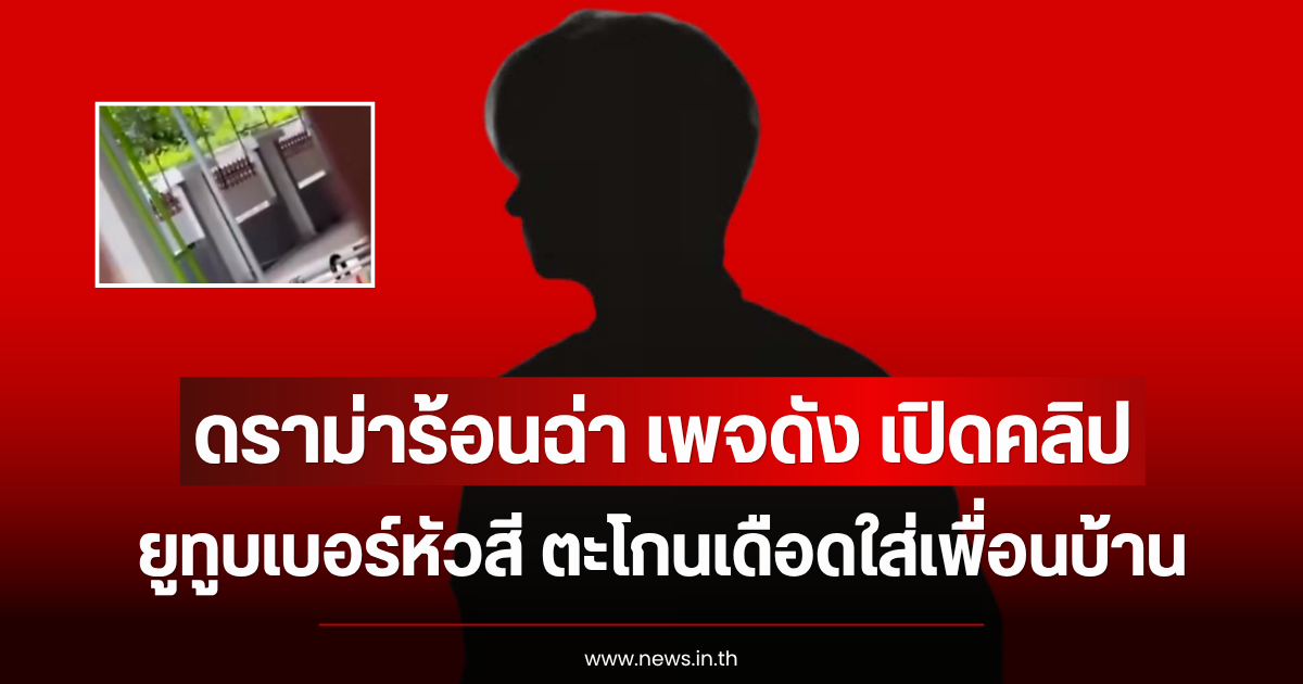 ดราม่าร้อนฉ่า เพจดัง เปิดคลิปยูทูบเบอร์หัวสี ตะโกนเดือดใส่เพื่อนบ้าน