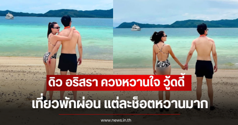 ดิว อริสรา ควงหวานใจ วู้ดดี้ ล่ำซำ เที่ยวพักผ่อน แต่ละช็อตหวานมาก