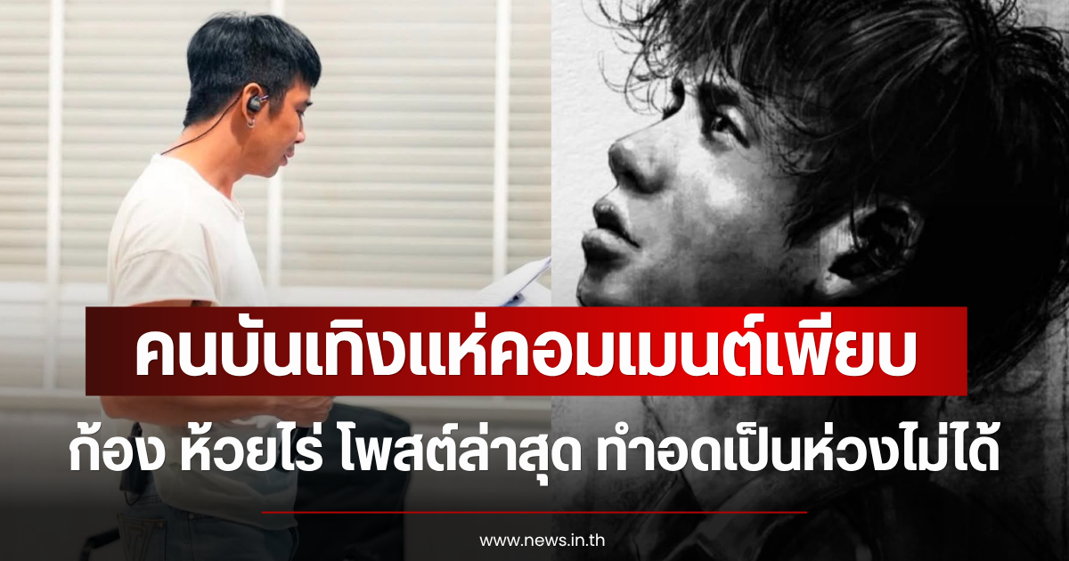 คนบันเทิงแห่คอมเมนต์เพียบ ก้อง ห้วยไร่ โพสต์ล่าสุด ทำอดเป็นห่วงไม่ได้