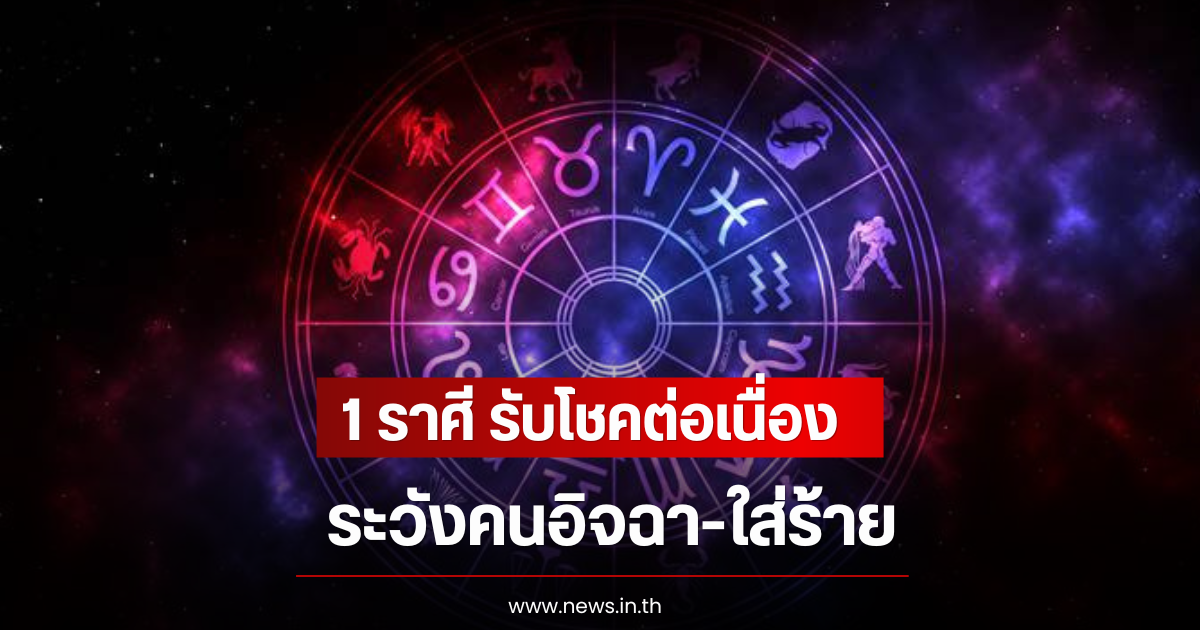 1 ราศี รับโชคต่อเนื่อง ระวังคนอิจฉา-ใส่ร้าย