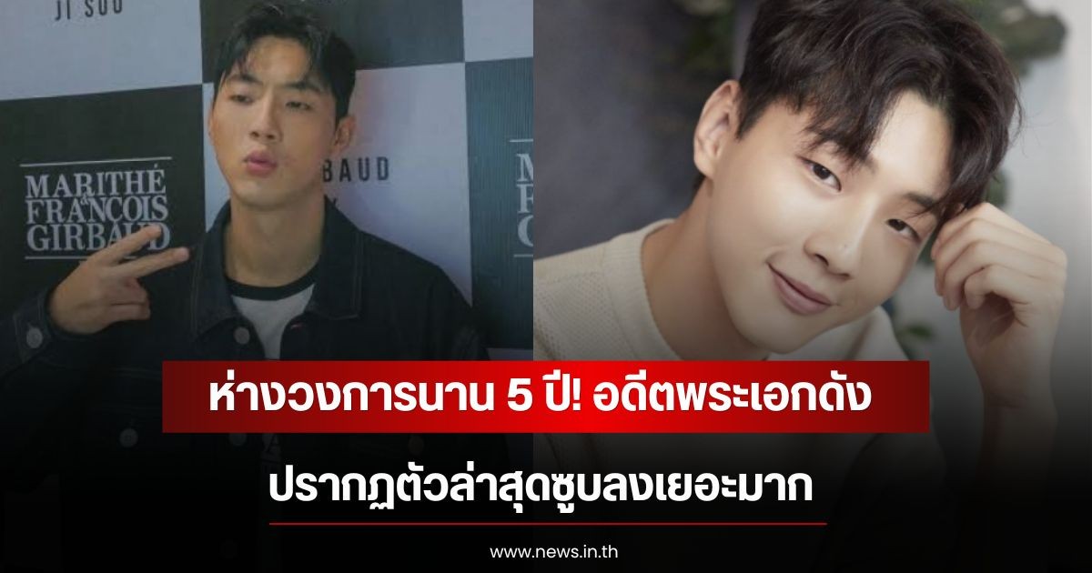ห่างวงการนาน 5 ปี! อดีตพระเอกดัง ปรากฏตัวล่าสุดซูบลงเยอะมาก  (ข่าวต่างประเทศ)