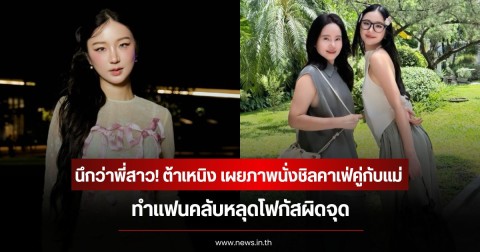นึกว่าพี่สาว! ต้าเหนิง เผยภาพนั่งชิลคาเฟ่คู่กับแม่ ทำแฟนคลับหลุดโฟกัสผิดจุด