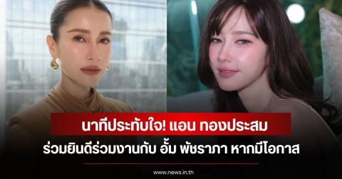 นาทีประทับใจ! แอน ทองประสม ยินดีร่วมงานกับ อั้ม พัชราภา หากมีโอกาส
