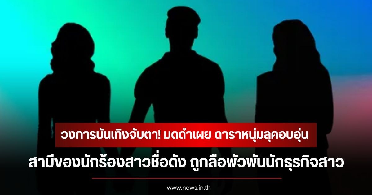 วงการบันเทิงจับตา! มดดำเผย ดาราหนุ่มลุคอบอุ่น สามีของนักร้องสาวชื่อดัง ถูกลือพัวพันนักธุรกิจสาว