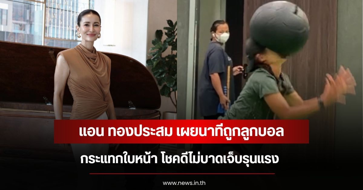 แอน ทองประสม เผยนาทีถูกลูกบอลกระแทกใบหน้า โชคดีไม่บาดเจ็บรุนแรง
