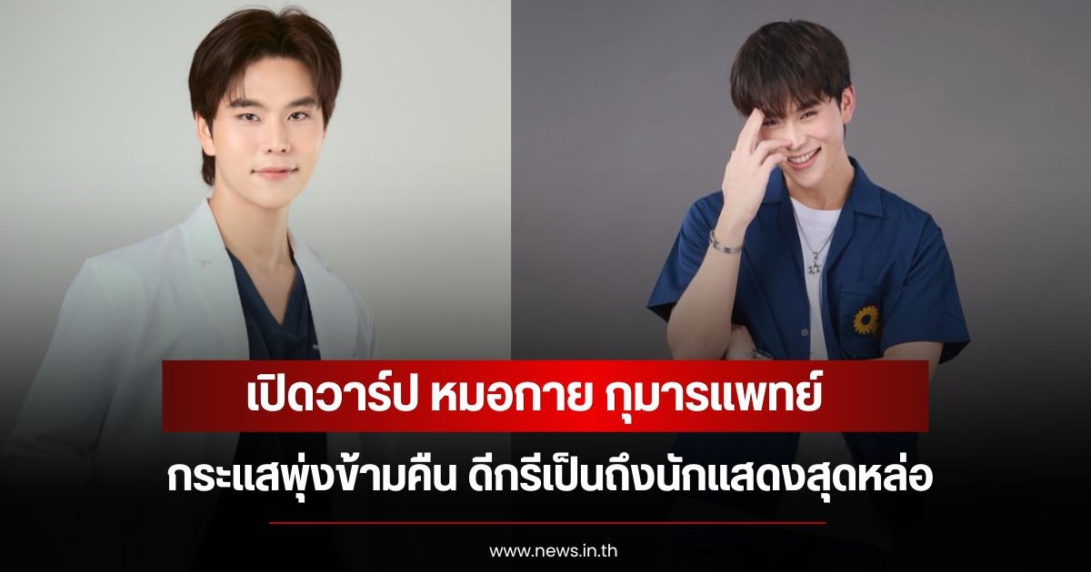 เปิดวาร์ป หมอกาย กุมารแพทย์ กระแสพุ่งข้ามคืน ดีกรีเป็นถึงนักแสดงสุดหล่อ