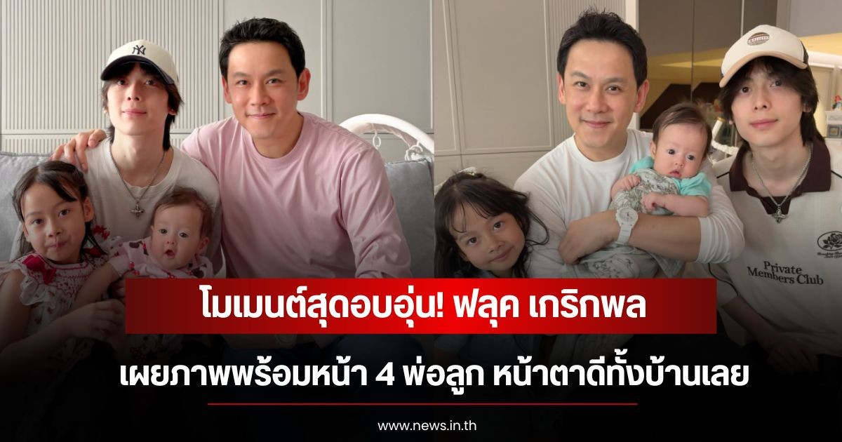 โมเมนต์สุดอบอุ่น! ฟลุค เกริกพล เผยภาพพร้อมหน้า 4 พ่อลูก หน้าตาดีทั้งบ้านเลย