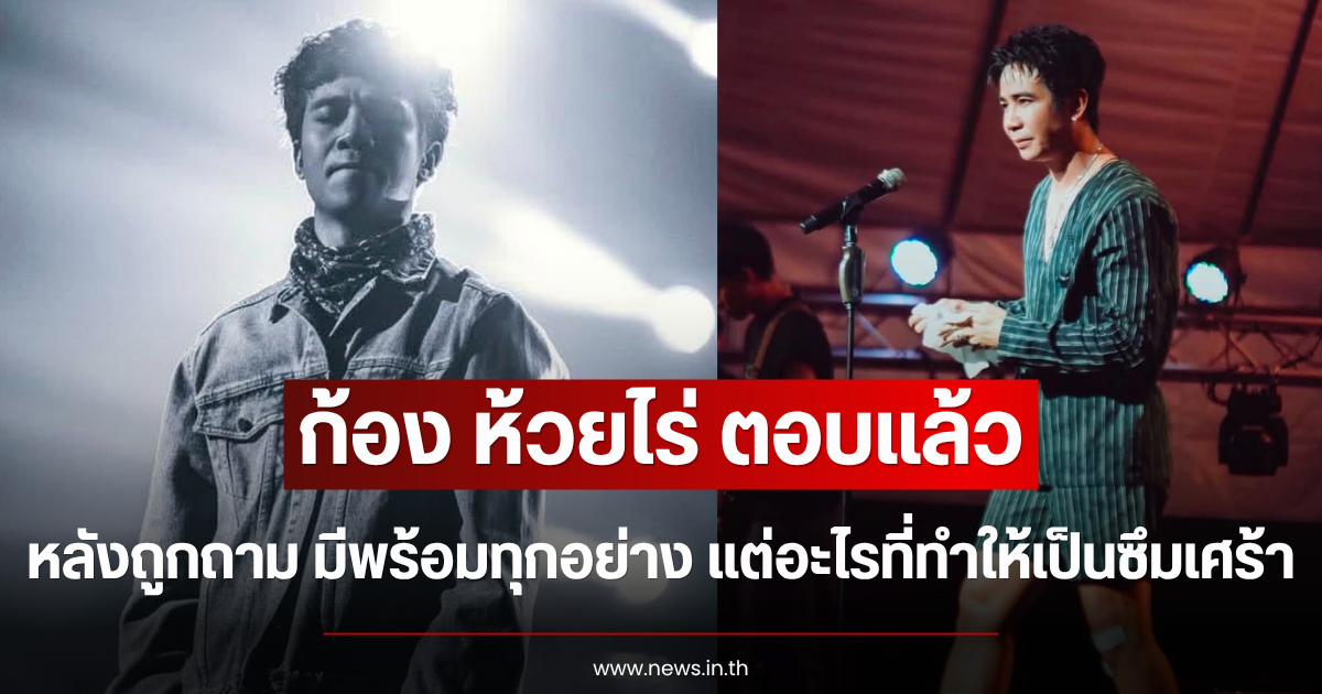 ก้อง ห้วยไร่ ตอบแล้ว หลังถูกถาม มีพร้อมทุกอย่าง แต่อะไรที่ทำให้เป็นซึมเศร้า