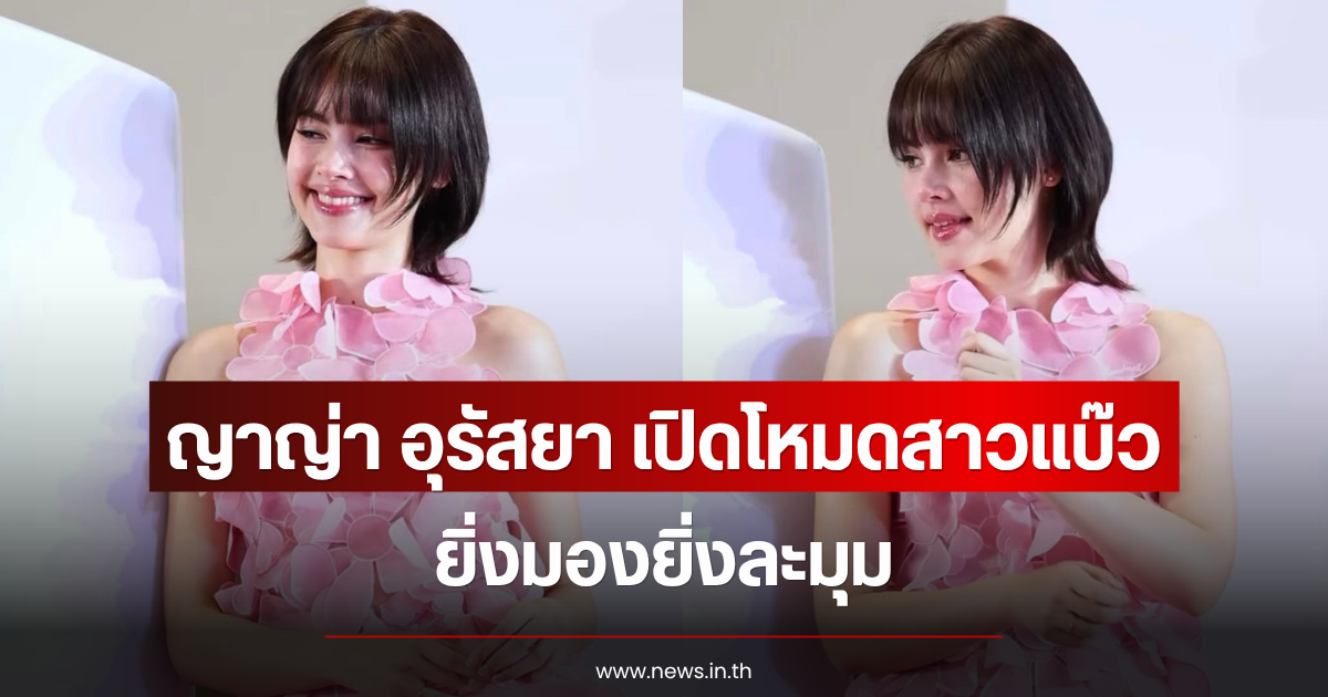 ญาญ่า อุรัสยา เปิดโหมดสาวแบ๊ว ยิ่งมองยิ่งละมุม