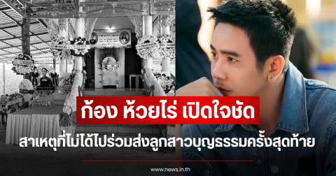 ก้อง ห้วยไร่ เปิดใจชัด สาเหตุที่ไม่ได้ไปร่วมส่งลูกสาวบุญธรรมครั้งสุดท้าย