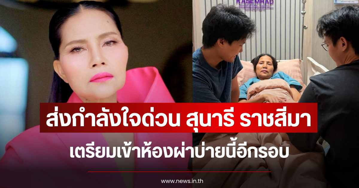 ส่งกำลังใจด่วน สุนารี ราชสีมา เตรียมเข้าห้องผ่าบ่ายนี้อีกรอบ