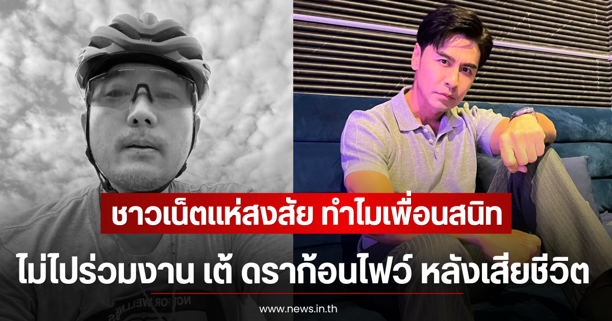 ชาวเน็ตแห่สงสัย ทำไมเพื่อนสนิท ไม่ไปร่วมงาน เต้ ดราก้อนไฟว์ หลังเสียชีวิต