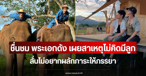 ชื่นชม พระเอกดัง เผยสาเหตุไม่คิดมีลูก ลั่นไม่อยากผลักภาระให้ภรรยา