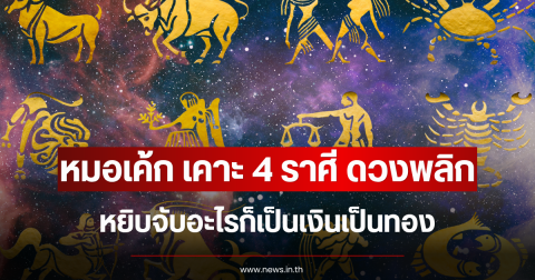 หมอเค้ก เคาะ 4 ราศี ดวงพลิก หยิบจับอะไรก็เป็นเงินเป็นทอง