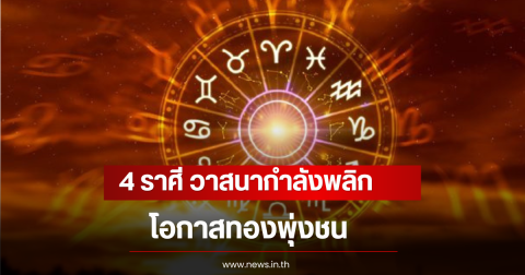 4 ราศี วาสนากำลังพลิก โอกาสทองพุ่งชน