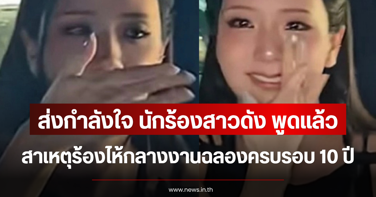 ส่งกำลังใจ นักร้องสาวดัง พูดแล้ว สาเหตุร้องไห้กลางงานฉลองครบรอบ 10 ปี (ตปท.)