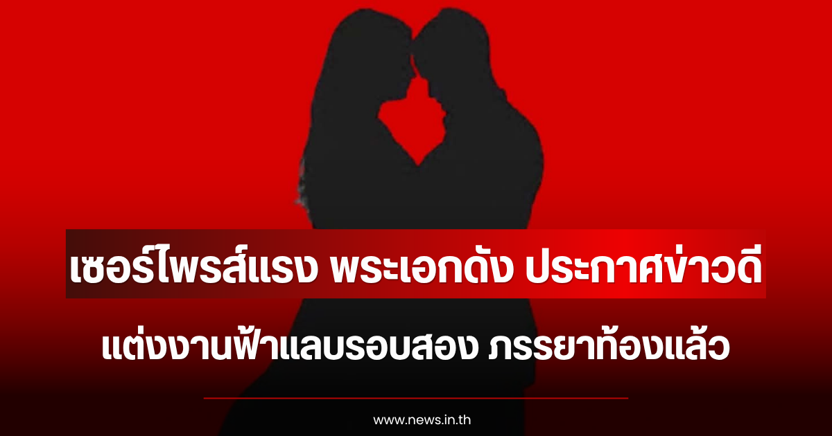 เซอร์ไพรส์แรง พระเอกดัง ประกาศข่าวดี แต่งงานฟ้าแลบรอบสอง ภรรยาท้องแล้ว (ตปท.)