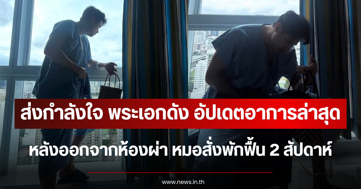 ส่งกำลังใจ พระเอกดัง อัปเดตอาการหลังออกจากห้องผ่า หมอสั่งพักฟื้น 2 สัปดาห์